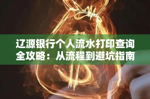 辽源银行个人流水打印查询全攻略:从流程到避坑指南
