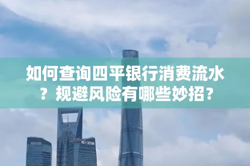 如何查询四平银行消费流水?规避风险有哪些妙招?