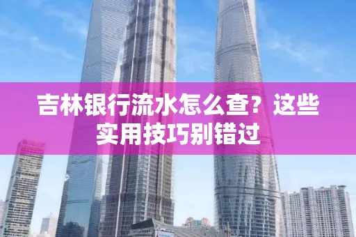 吉林银行流水怎么查？这些实用技巧别错过