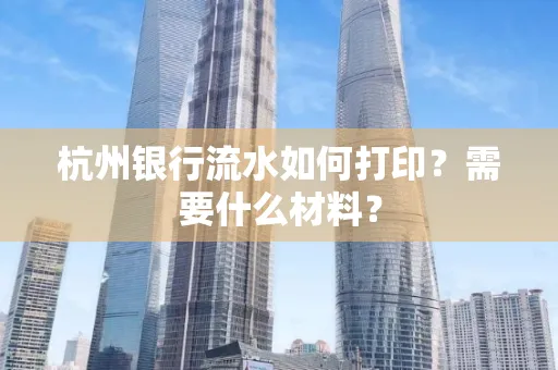 杭州银行流水如何打印？需要什么材料？