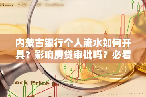 内蒙古银行个人流水如何开具？影响房贷审批吗？必看解答！