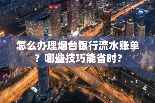 怎么办理烟台银行流水账单？哪些技巧能省时？