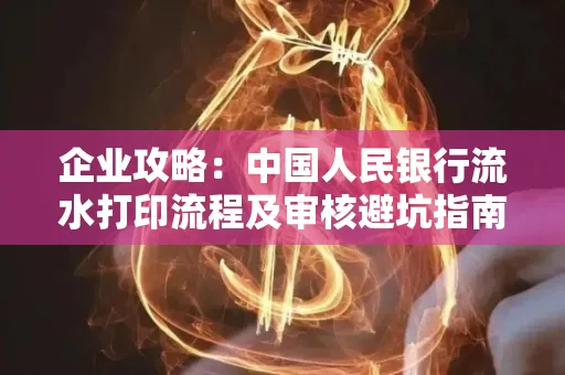 企业攻略：中国人民银行流水打印流程及审核避坑指南
