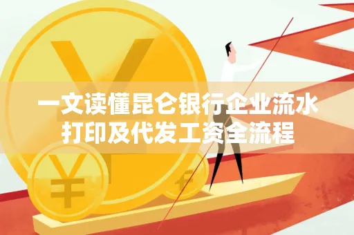 一文读懂昆仑银行企业流水打印及代发工资全流程