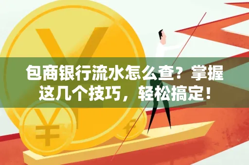 包商银行流水怎么查?掌握这几个技巧,轻松搞定!