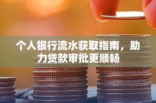 个人银行流水获取指南,助力贷款审批更顺畅