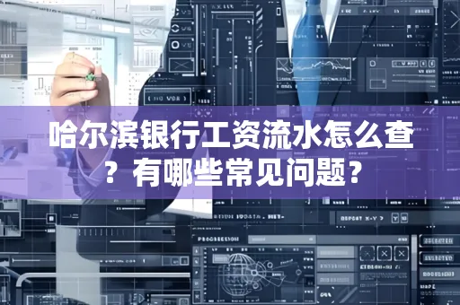 哈尔滨银行工资流水怎么查?有哪些常见问题?