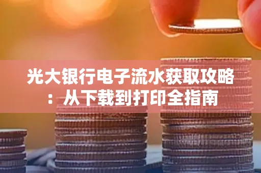 光大银行电子流水获取攻略:从下载到打印全指南
