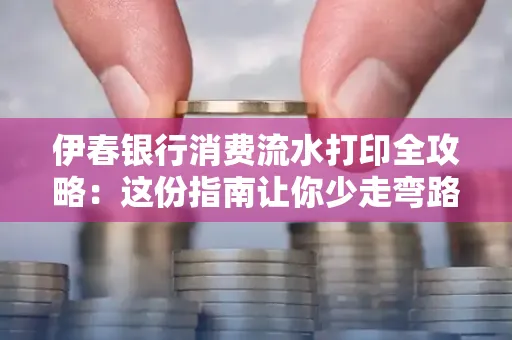 伊春银行消费流水打印全攻略:这份指南让你少走弯路 伊春银行消费流水打印全攻略:这份指南让你少走弯路
