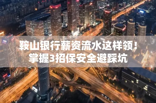 鞍山银行薪资流水这样领!掌握3招保安全避踩坑 鞍山银行薪资流水这样领!掌握3招保安全避踩坑