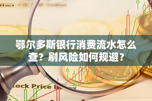 鄂尔多斯银行消费流水怎么查?刷风险如何规避? 鄂尔多斯银行消费流水怎么查?刷风险如何规避?