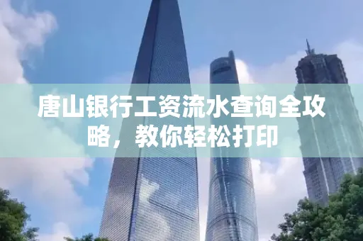唐山银行工资流水查询全攻略,教你轻松打印 唐山银行工资流水查询全攻略,教你轻松打印