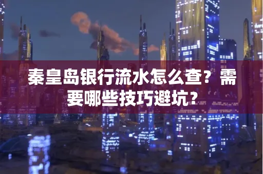 秦皇岛银行流水怎么查?需要哪些技巧避坑? 秦皇岛银行流水怎么查?需要哪些技巧避坑?