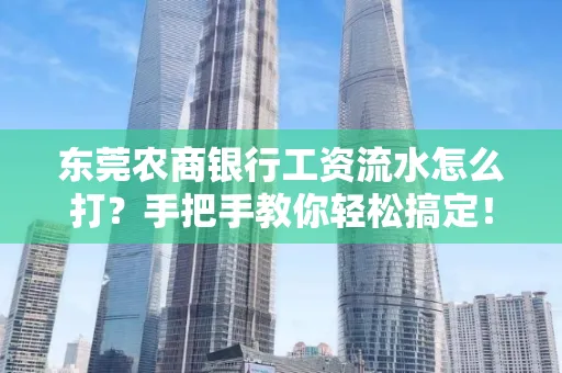 东莞农商银行工资流水怎么打？手把手教你轻松搞定！