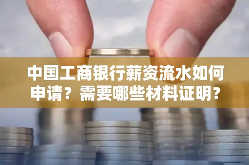 中国工商银行薪资流水如何申请？需要哪些材料证明？