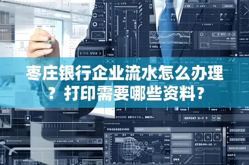 枣庄银行企业流水怎么办理?打印需要哪些资料?