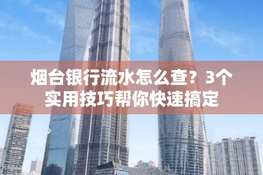 烟台银行流水怎么查？3个实用技巧帮你快速搞定