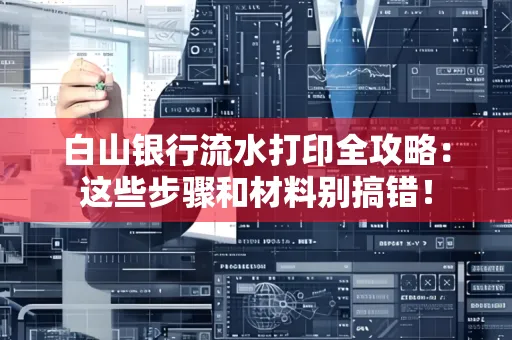 白山银行流水打印全攻略：这些步骤和材料别搞错！