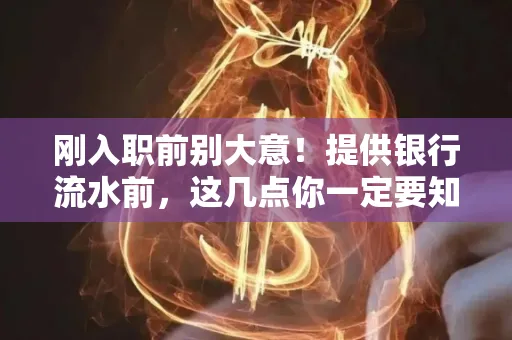 刚入职前别大意!提供银行流水前,这几点你一定要知道