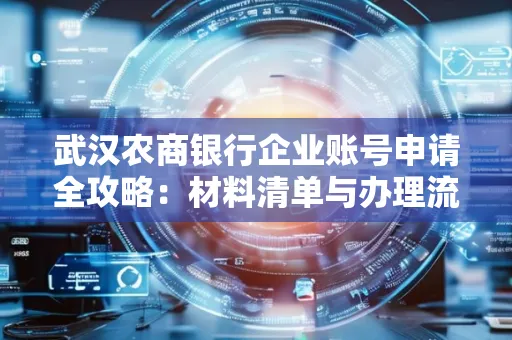 武汉农商银行企业账号申请全攻略:材料清单与办理流程详解