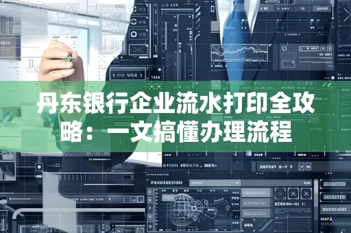 丹东银行企业流水打印全攻略：一文搞懂办理流程
