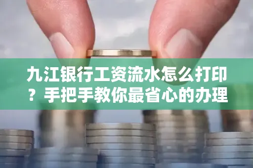 九江银行工资流水怎么打印？手把手教你最省心的办理方式