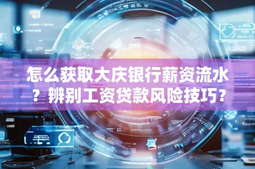 怎么获取大庆银行薪资流水？辨别工资贷款风险技巧？
