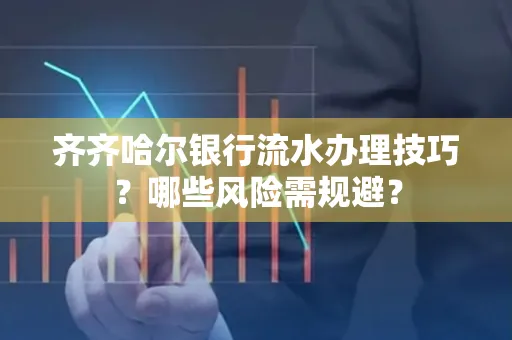 齐齐哈尔银行流水办理技巧？哪些风险需规避？
