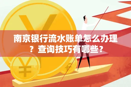 南京银行流水账单怎么办理？查询技巧有哪些？