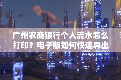 广州农商银行个人流水怎么打印?电子版如何快速导出?
