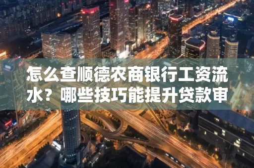 怎么查顺德农商银行工资流水?哪些技巧能提升贷款审核成功率?
