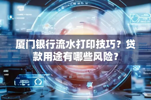 厦门银行流水打印技巧?贷款用途有哪些风险?