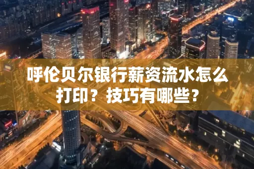 呼伦贝尔银行薪资流水怎么打印?技巧有哪些?