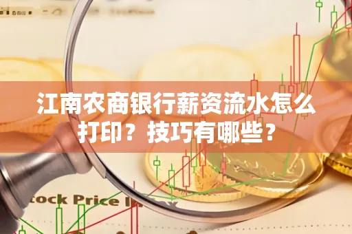 江南农商银行薪资流水怎么打印?技巧有哪些?