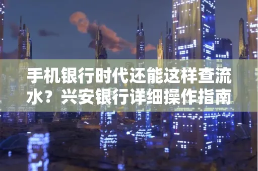 手机银行时代还能这样查流水?兴安银行详细操作指南拿走不谢