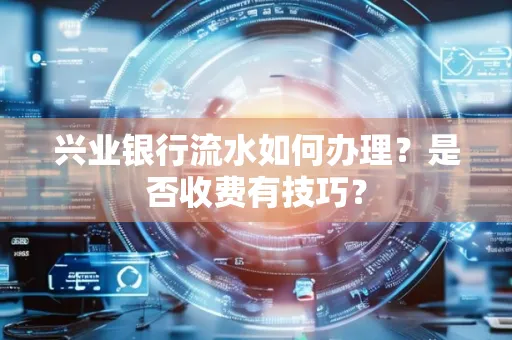 兴业银行流水如何办理?是否收费有技巧?
