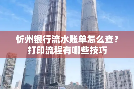 忻州银行流水账单怎么查?打印流程有哪些技巧