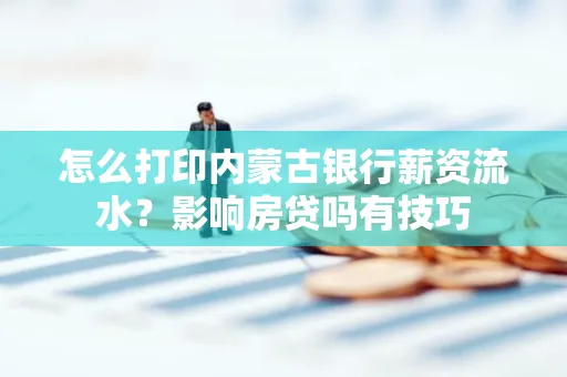 怎么打印内蒙古银行薪资流水?影响房贷吗有技巧