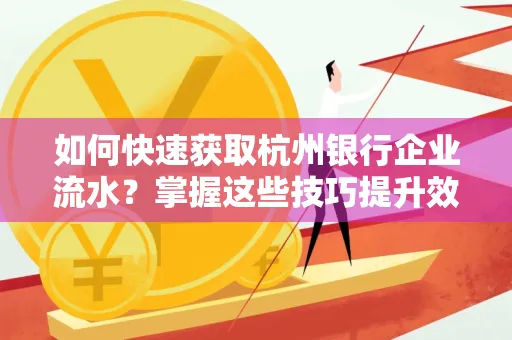 如何快速获取杭州银行企业流水?掌握这些技巧提升效率!