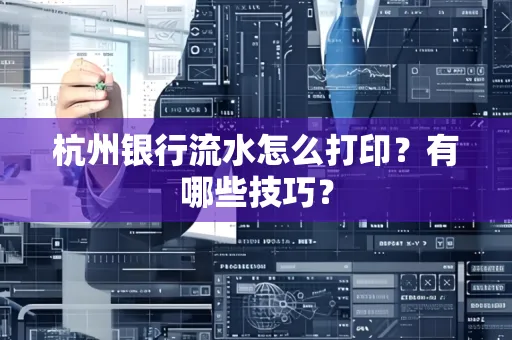 杭州银行流水怎么打印?有哪些技巧?