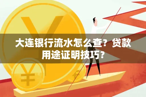 大连银行流水怎么查?贷款用途证明技巧?