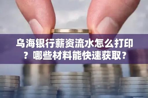 乌海银行薪资流水怎么打印?哪些材料能快速获取?