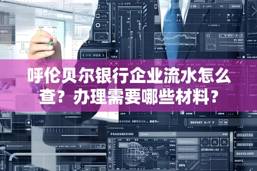 呼伦贝尔银行企业流水怎么查?办理需要哪些材料?