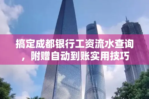 搞定成都银行工资流水查询,附赠自动到账实用技巧