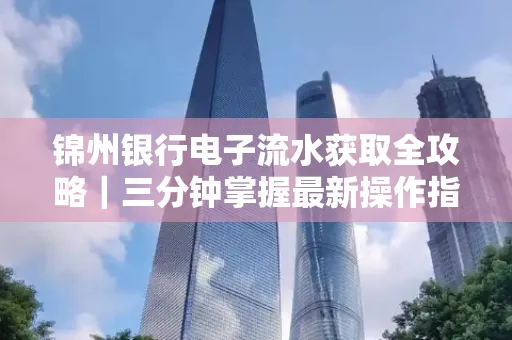 锦州银行电子流水获取全攻略|三分钟掌握最新操作指南