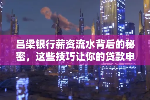 吕梁银行薪资流水背后的秘密,这些技巧让你的贷款申请快人一步