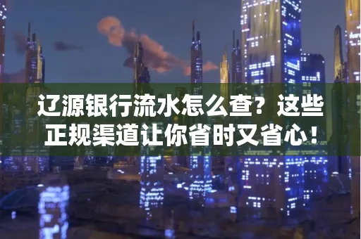 辽源银行流水怎么查?这些正规渠道让你省时又省心!