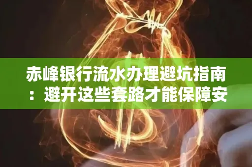 赤峰银行流水办理避坑指南:避开这些套路才能保障安全