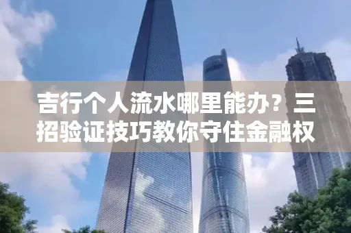 吉行个人流水哪里能办?三招验证技巧教你守住金融权益