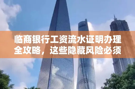 临商银行工资流水证明办理全攻略,这些隐藏风险必须提前规避!